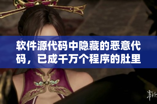 软件源代码中隐藏的恶意代码，已成千万个程序的肚里长出虫卵。