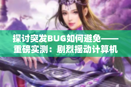 探讨突发BUG如何避免——重磅实测：剧烈摇动计算机会导致数据丢失！