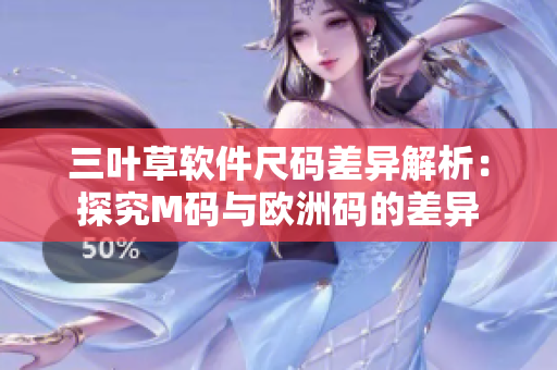 三叶草软件尺码差异解析：探究M码与欧洲码的差异