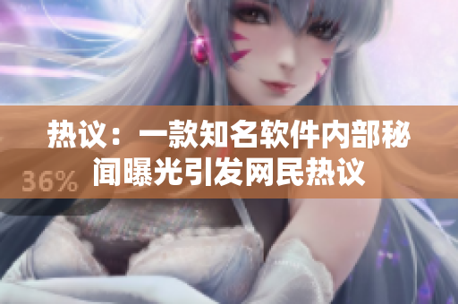 热议：一款知名软件内部秘闻曝光引发网民热议