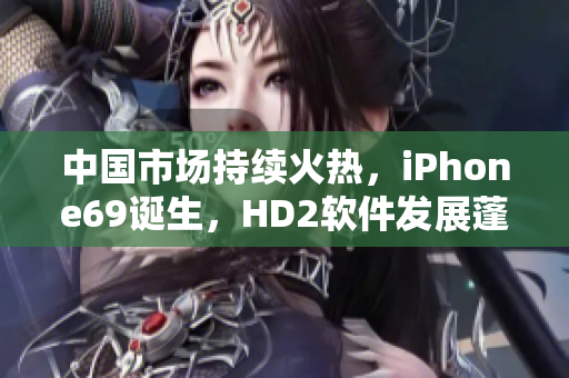 中国市场持续火热，iPhone69诞生，HD2软件发展蓬勃