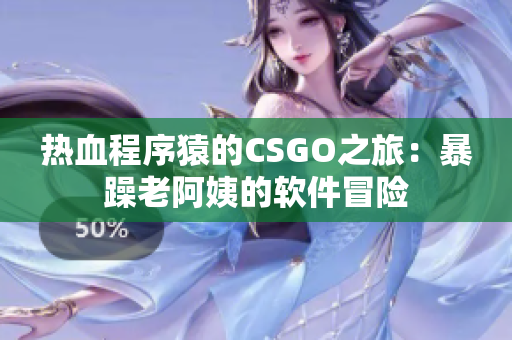 热血程序猿的CSGO之旅：暴躁老阿姨的软件冒险