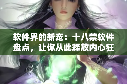 软件界的新宠：十八禁软件盘点，让你从此释放内心狂欢