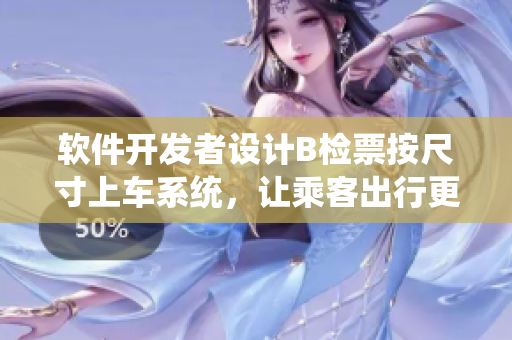 软件开发者设计B检票按尺寸上车系统，让乘客出行更便捷