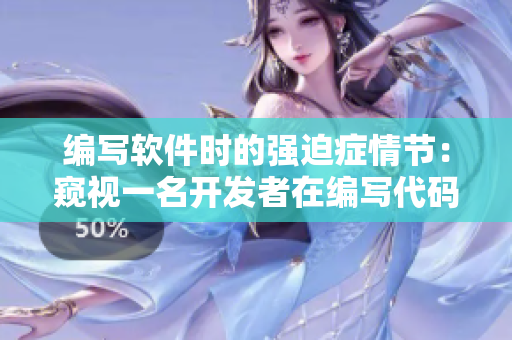 编写软件时的强迫症情节：窥视一名开发者在编写代码时的痛苦