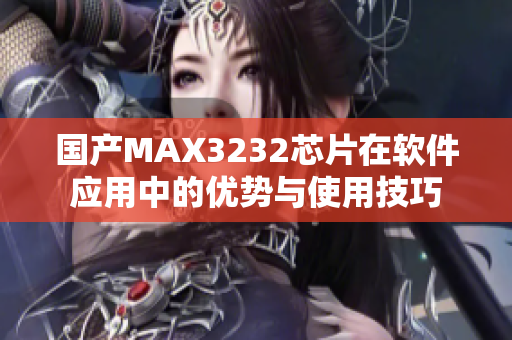 国产MAX3232芯片在软件应用中的优势与使用技巧