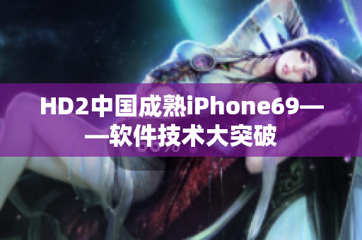 HD2中国成熟iPhone69——软件技术大突破