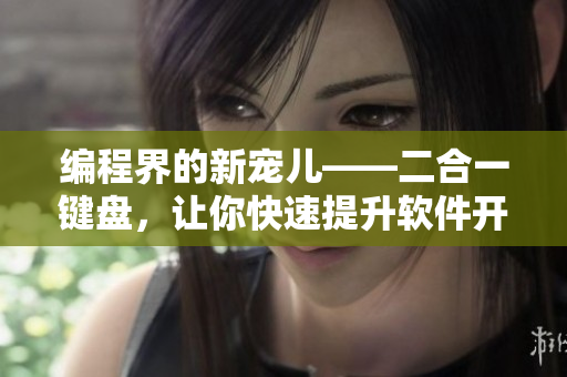 编程界的新宠儿——二合一键盘，让你快速提升软件开发效率！