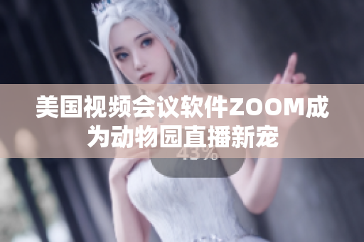 美国视频会议软件ZOOM成为动物园直播新宠