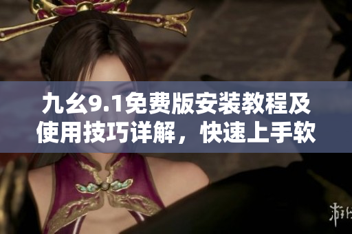 九幺9.1免费版安装教程及使用技巧详解，快速上手软件操作指南