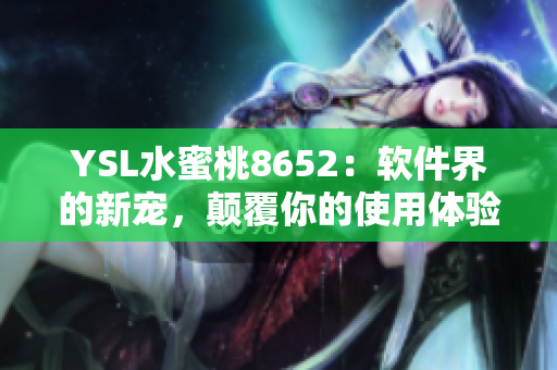 YSL水蜜桃8652：软件界的新宠，颠覆你的使用体验