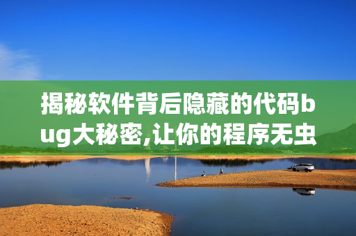 揭秘软件背后隐藏的代码bug大秘密,让你的程序无虫风险