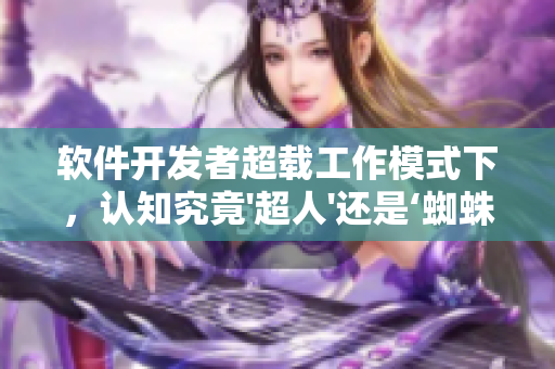 软件开发者超载工作模式下，认知究竟'超人'还是‘蜘蛛侠'？