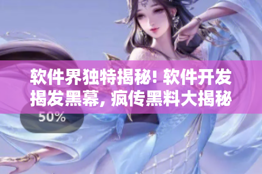 软件界独特揭秘! 软件开发揭发黑幕, 疯传黑料大揭秘!