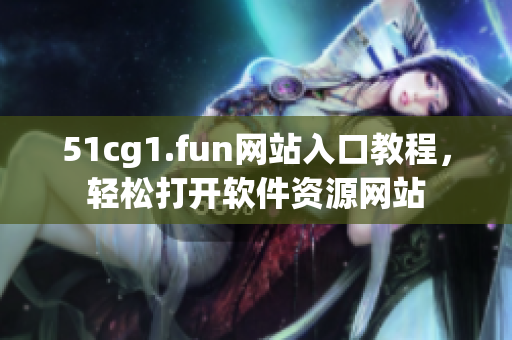 51cg1.fun网站入口教程，轻松打开软件资源网站