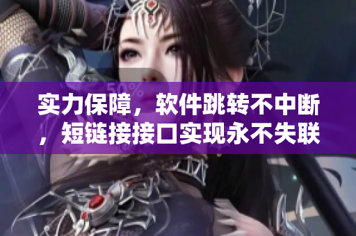 实力保障，软件跳转不中断，短链接接口实现永不失联