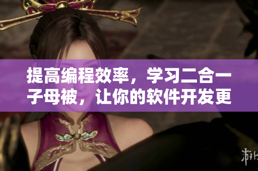 提高编程效率，学习二合一子母被，让你的软件开发更高效