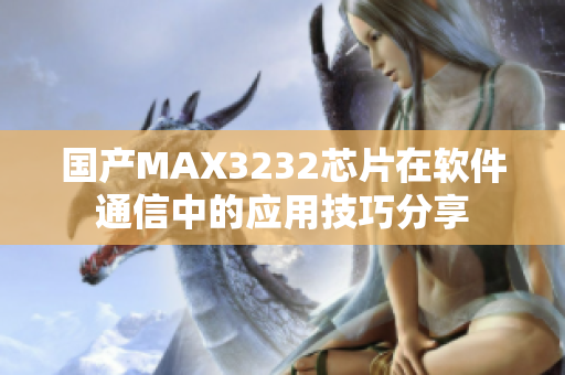 国产MAX3232芯片在软件通信中的应用技巧分享