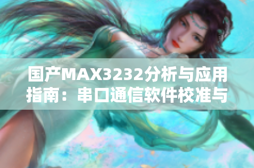 国产MAX3232分析与应用指南：串口通信软件校准与优化技巧