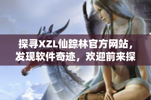 探寻XZL仙踪林官方网站，发现软件奇迹，欢迎前来探索最新软件产品！