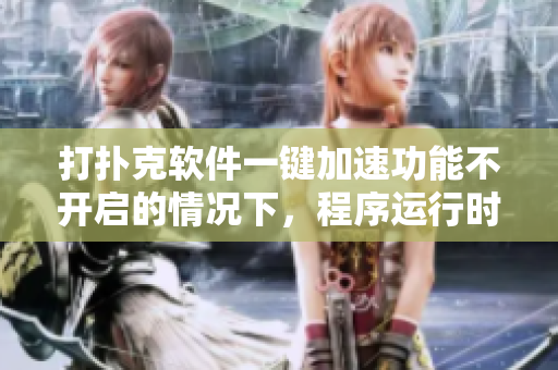 打扑克软件一键加速功能不开启的情况下，程序运行时出现严重性能问题
