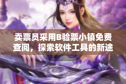 卖票员采用B验票小镇免费查阅，探索软件工具的新途径