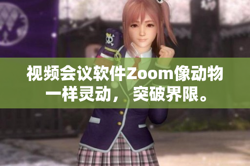 视频会议软件Zoom像动物一样灵动， 突破界限。