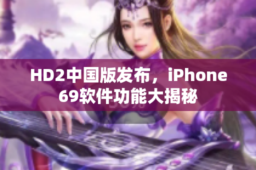 HD2中国版发布，iPhone69软件功能大揭秘
