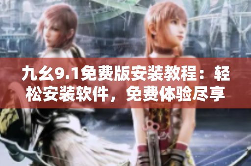 九幺9.1免费版安装教程：轻松安装软件，免费体验尽享便捷操作