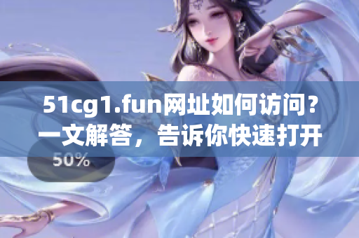 51cg1.fun网址如何访问？一文解答，告诉你快速打开软件网站