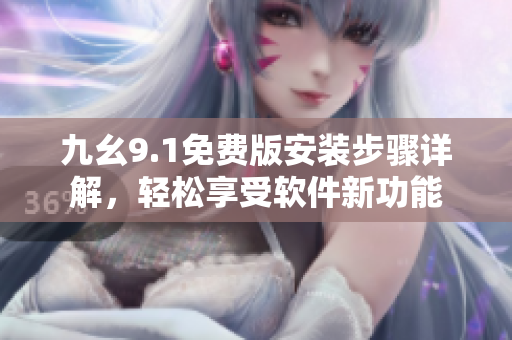 九幺9.1免费版安装步骤详解，轻松享受软件新功能