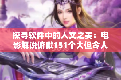 探寻软件中的人文之美：电影解说俯瞰151个大但令人感悟的镜头