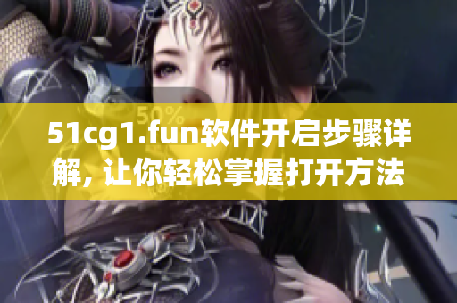 51cg1.fun软件开启步骤详解, 让你轻松掌握打开方法