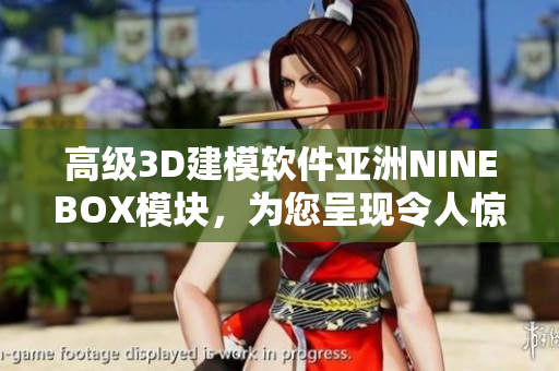 高级3D建模软件亚洲NINEBOX模块，为您呈现令人惊叹的设计艺术