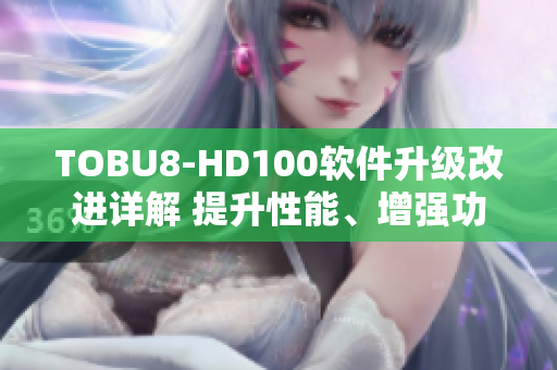 TOBU8-HD100软件升级改进详解 提升性能、增强功能全方位解读