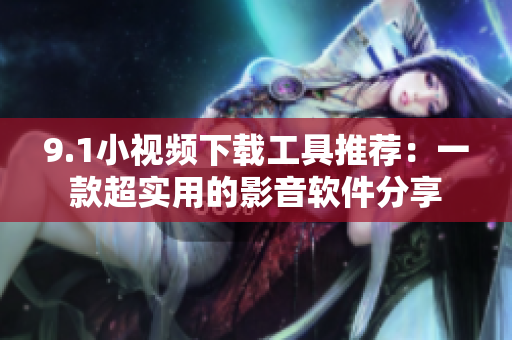 9.1小视频下载工具推荐：一款超实用的影音软件分享