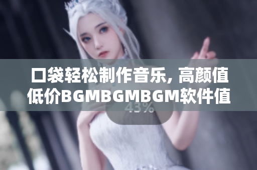 口袋轻松制作音乐, 高颜值低价BGMBGMBGM软件值得关注