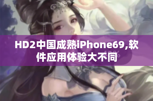 HD2中国成熟iPhone69,软件应用体验大不同