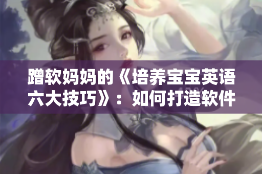 蹭软妈妈的《培养宝宝英语六大技巧》：如何打造软件程序员必备技能？