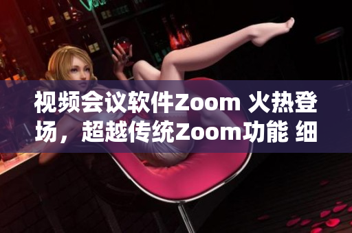 视频会议软件Zoom 火热登场，超越传统Zoom功能 细致讲解