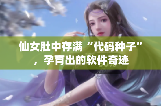 仙女肚中存满“代码种子”，孕育出的软件奇迹