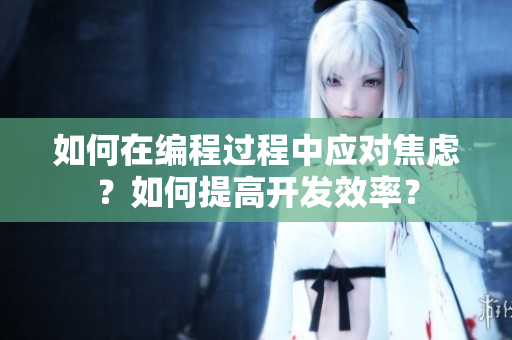 如何在编程过程中应对焦虑？如何提高开发效率？