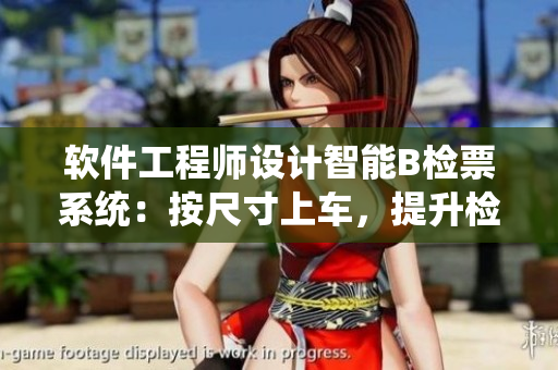 软件工程师设计智能B检票系统：按尺寸上车，提升检票效率