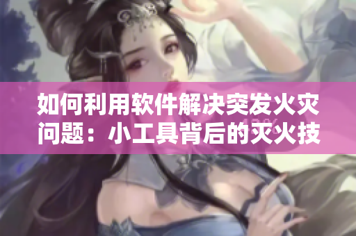 如何利用软件解决突发火灾问题：小工具背后的灭火技术