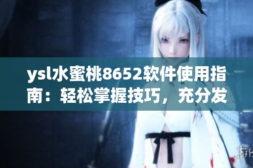 ysl水蜜桃8652软件使用指南：轻松掌握技巧，充分发挥功能特点