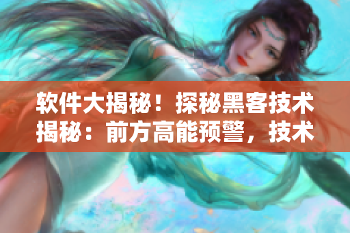 软件大揭秘！探秘黑客技术揭秘：前方高能预警，技术大赏等你来！