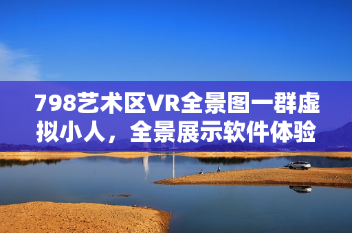 798艺术区VR全景图一群虚拟小人，全景展示软件体验