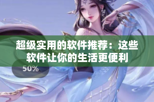 超级实用的软件推荐：这些软件让你的生活更便利