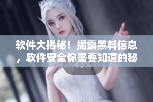 软件大揭秘！揭露黑料信息，软件安全你需要知道的秘密
