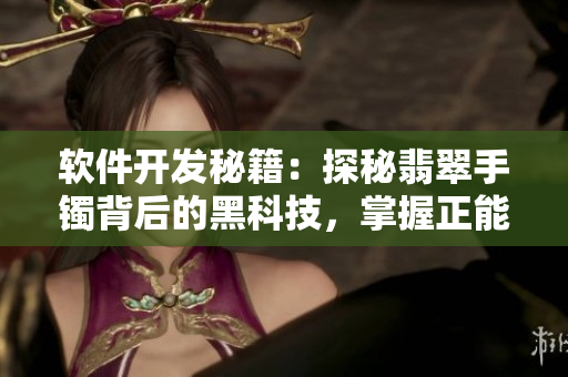 软件开发秘籍：探秘翡翠手镯背后的黑科技，掌握正能量引路密码